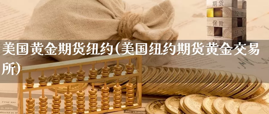 美国黄金期货纽约(美国纽约期货黄金交易所)_https://www.ajjbj.com_国际黄金投资_第1张