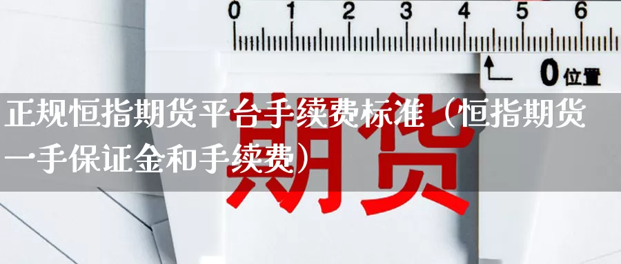 正规恒指期货平台手续费标准（恒指期货一手保证金和手续费）_https://www.ajjbj.com_黄金手续费返佣_第1张