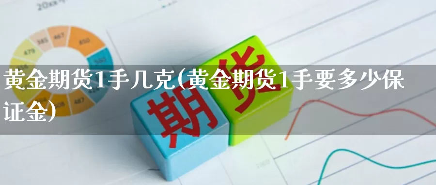 黄金期货1手几克(黄金期货1手要多少保证金)_https://www.ajjbj.com_黄金保证金查询_第1张